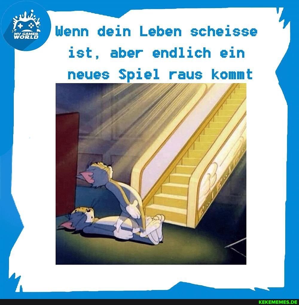 Wenn dein Leben scheisse
ist, aber endlich ein neues Spiel raus komm