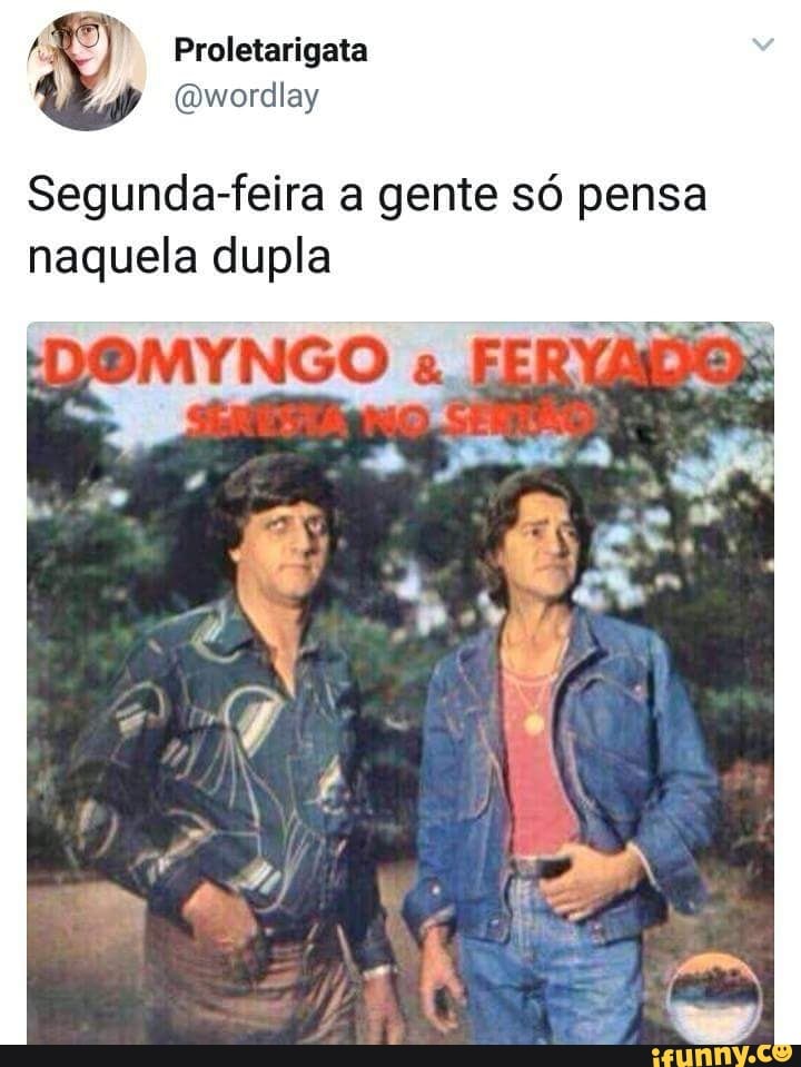 Segunda-feira a gente só pensa
naquela dupla