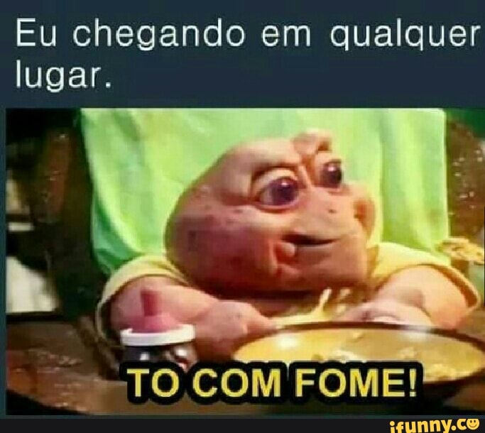 Eu chegando em qualquer
lugar.