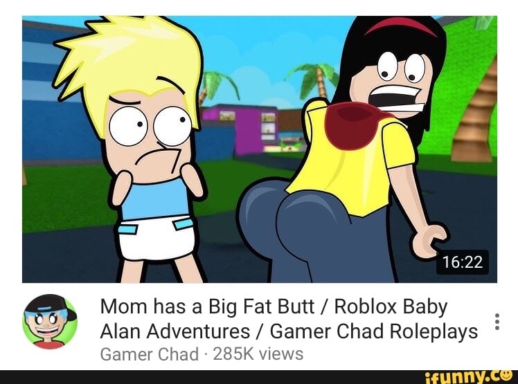 Mom Has A Big Fat Butt Roblox Baby Alan Adventures Gamer