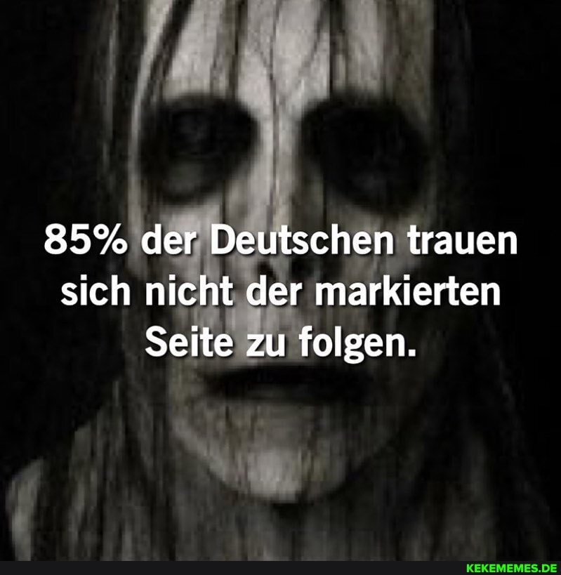 85% der Deutschen trauen sich nicht der markierten
Seite zu folgen.