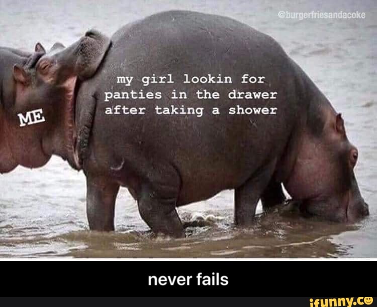 my girl lookin for
panties in the drawer
after taking a shower
never fails - never fails