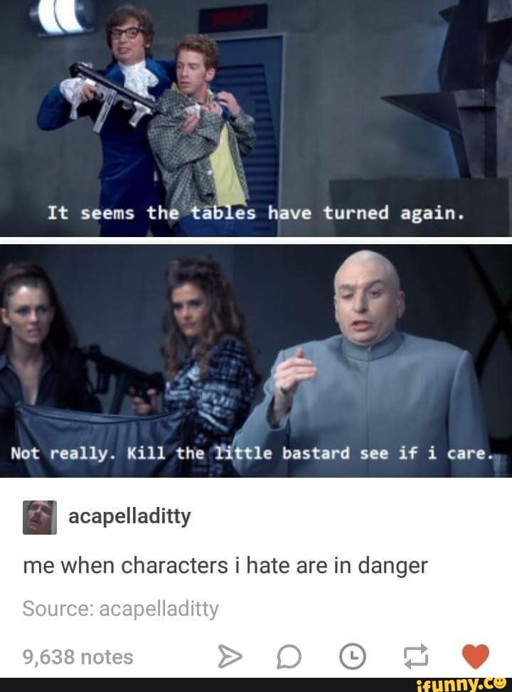 It seems the táb es have turned again.
. acapelladitty
me when characters i hate are in danger