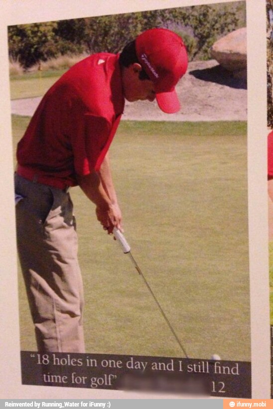 Tee
in one day and 1 still find
ume for golf"