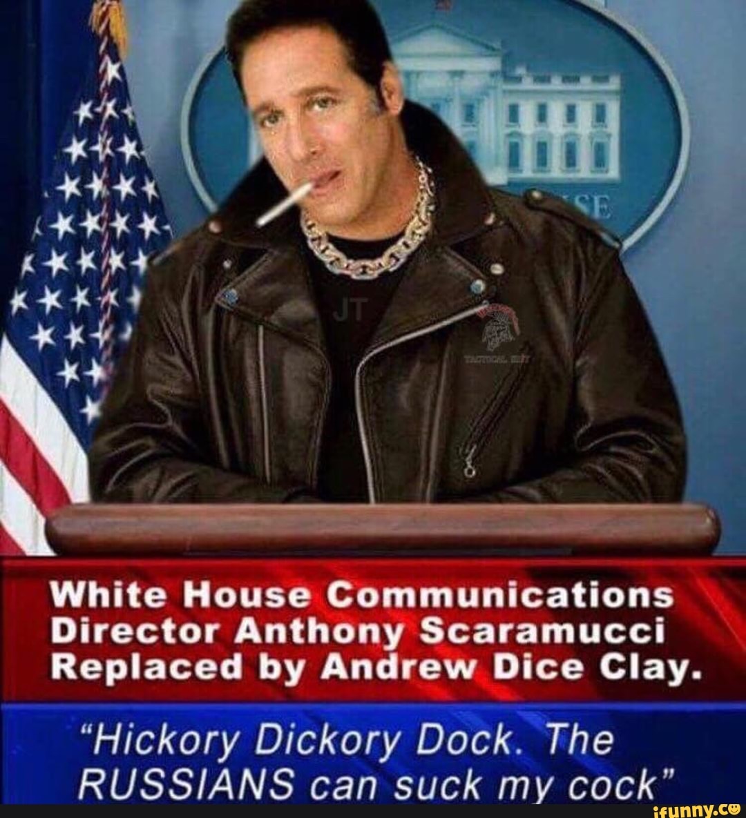 White House Communications Director Anthony Scaramucci Replaced By Andrew Dice Clay Hickory Dickory Dock The Russians Can Suck My Cock Ifunny