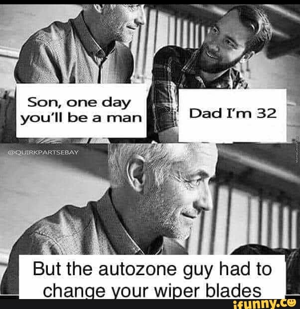 ad
Son, one day you'll be a man
But the autozone guy had to chance your wiper blades