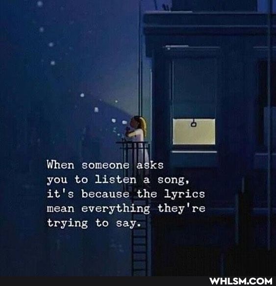 il
When someone asks you to listen a song, it's because the lyrics mean everything they're trying to say.