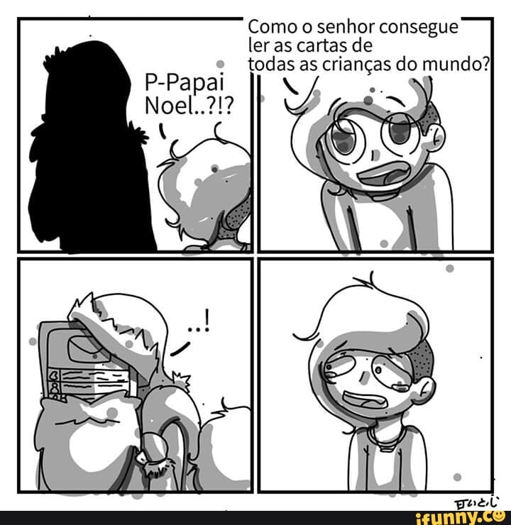 Como o senhor consegue
ler as cartas de
todas as crianças do mundo?
P-Papai