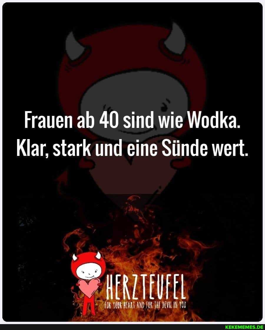 Frauen ab 40 sind wie Wodka.
Klar, stark und eine Sünde wert.
SF ARTE
OR THE DENLINTOL