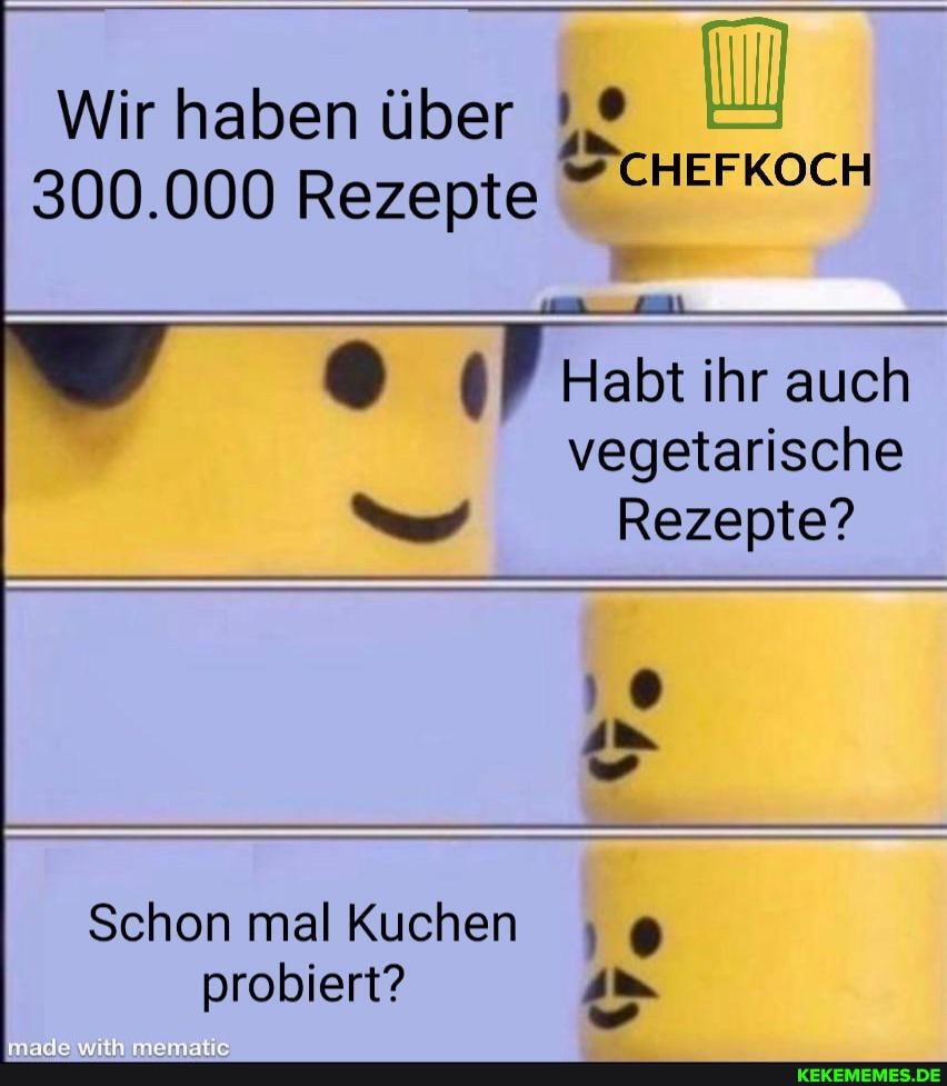 MM Wir haben über
300.000 Rezepte CHEFKOCH
Habt ihr auch vegetarische
Rezepte?
Schon mal Kuchen probiert?
