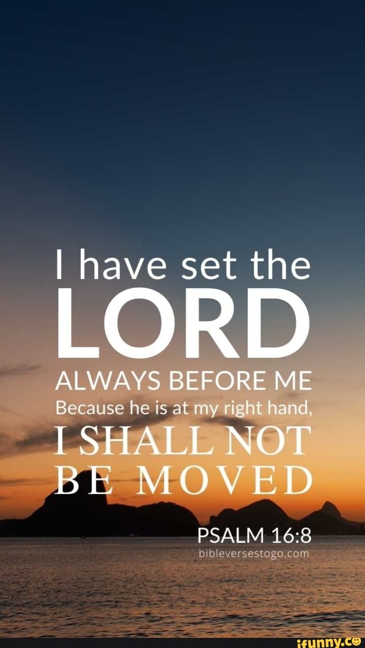 I Have Set The LORD ALWAYS BEFORE ME Because He Is At My Right Hand I 