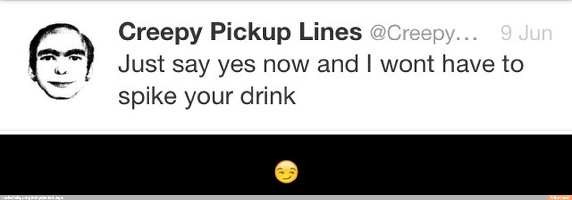 Creepy Pickup Lines
==) Just say yes now and I wont have to
spike your drink - π