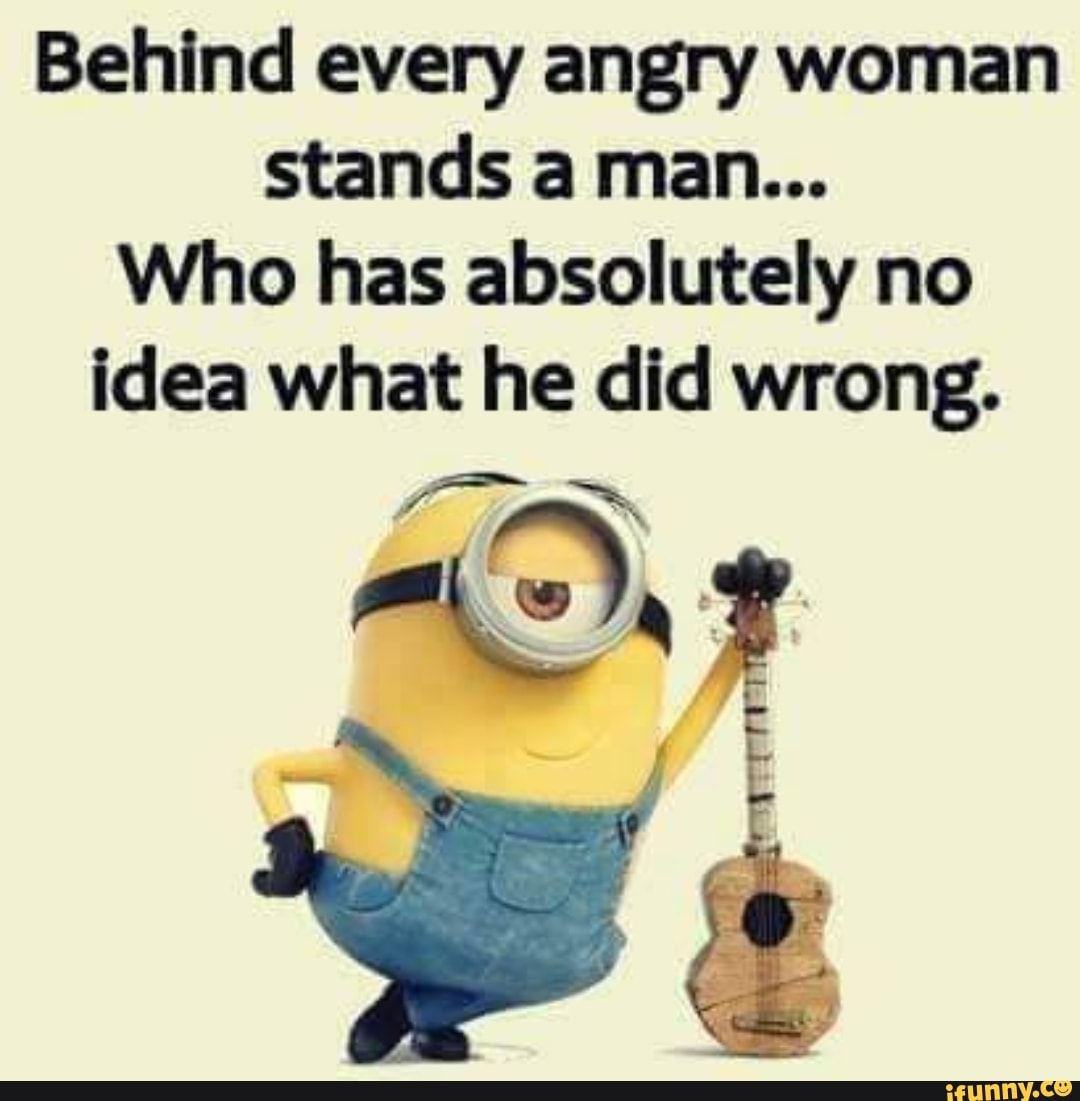 Behind Every Angry Woman Stands A Man Who Has Absolutely No Idea What He Did Wrong Ss Ifunny 