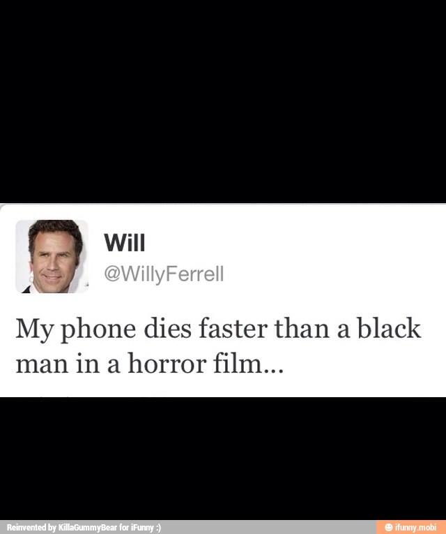 E
My phone dies faster than a
black
man
in a
horror film...