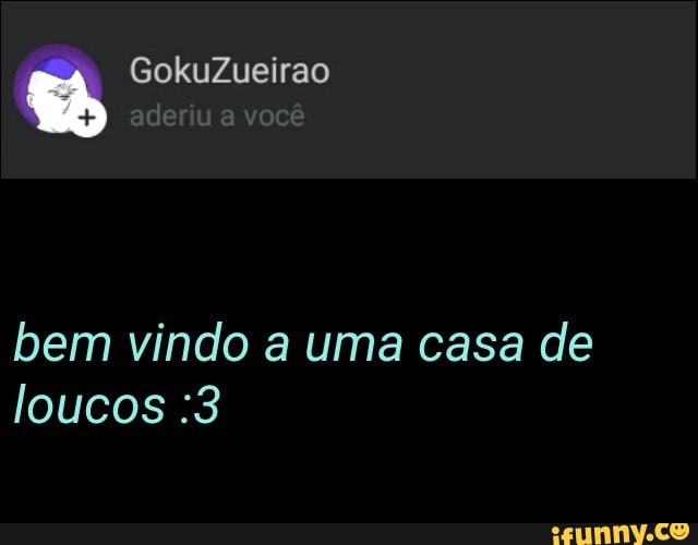 bem vindo a uma casa de
loucos :3