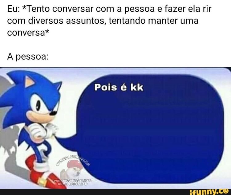 Eu: *Tento conversar com a pessoa e fazer ela rir
com diversos assuntos, tentando manter uma
conversa*