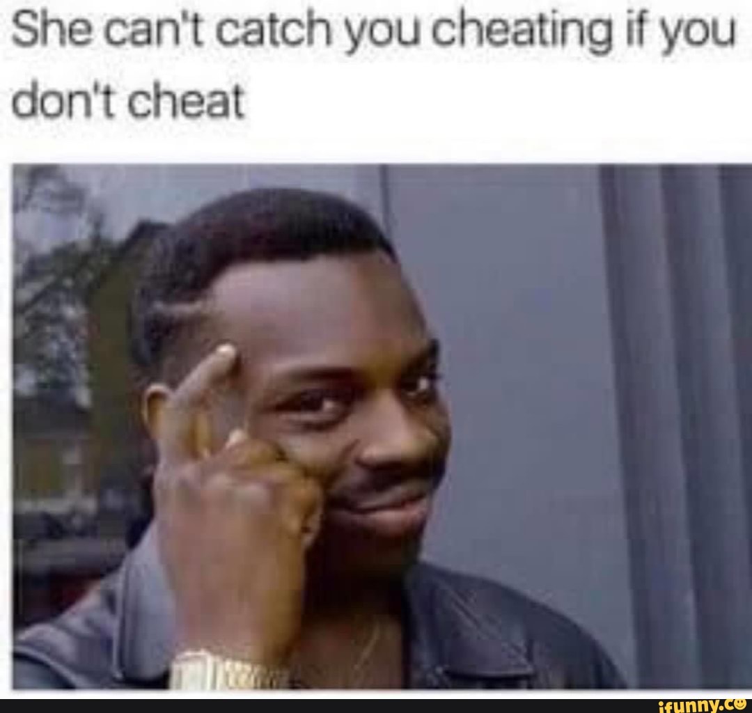 She can't catch you cheating if you
don't cheat