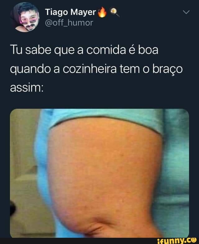 Tu sabe que a comida é boa
quando a cozinheira tem o braço
assim: