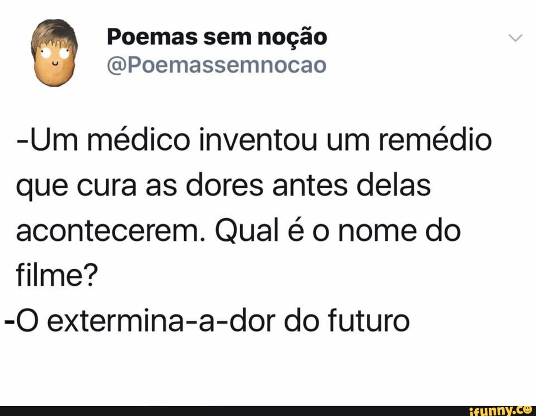 (4 Poemas sem noção
-Um médico inventou um remédio
que cura as dores antes delas
acontecerem. Qual é o nome do
filme?
-O extermina-a-dor do futuro
