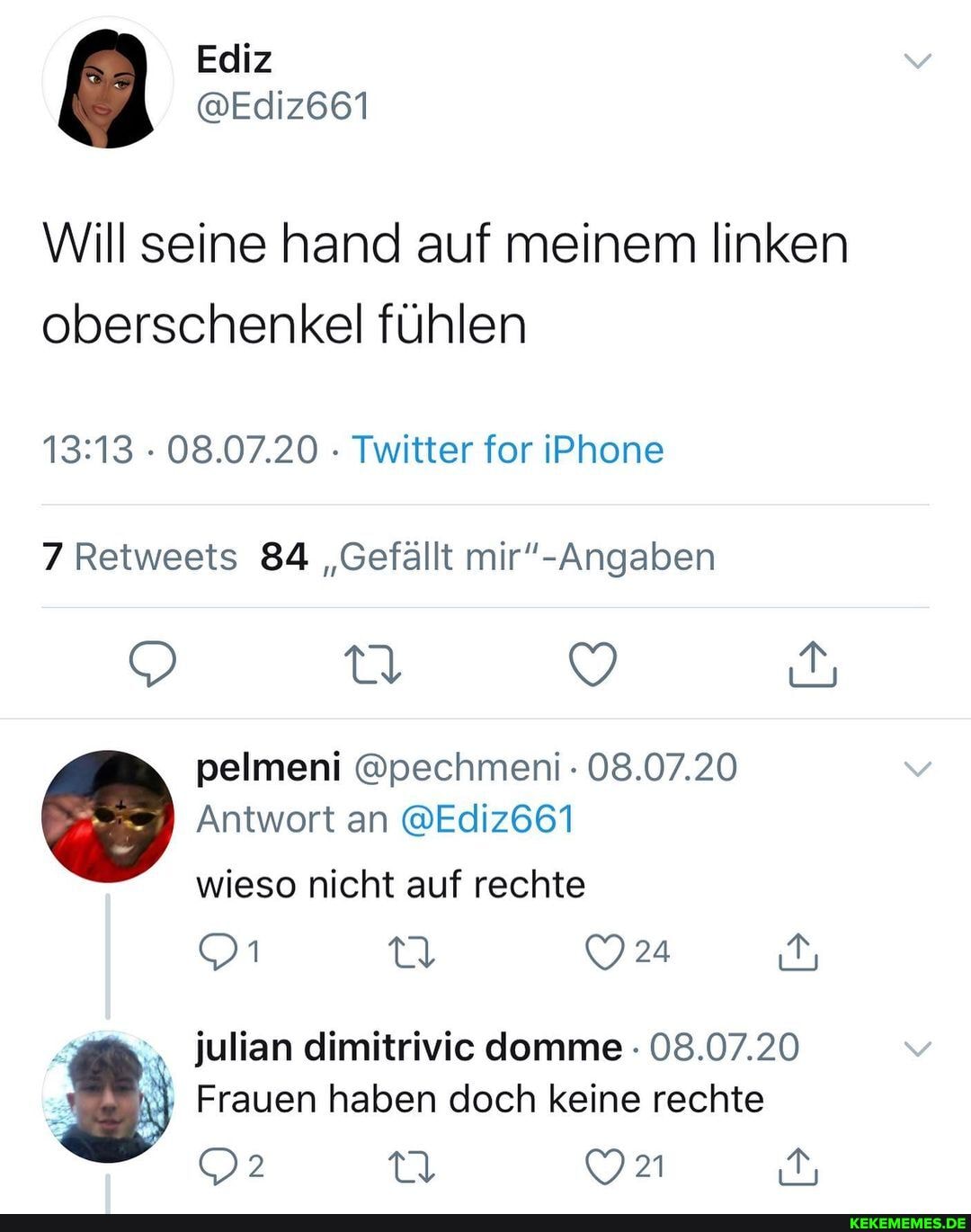 Will seine hand auf meinem linken oberschenkel fühlen
08.07.20 Twitter for iPhone
7 Retweets 84 "Gefällt
pelmeni @pechmeni 08.07.20
Antwort an @Ediz661
wieso nicht auf rechte
24
julian dimitrivic domme - 08.07.20
Frauen haben doch keine rechte