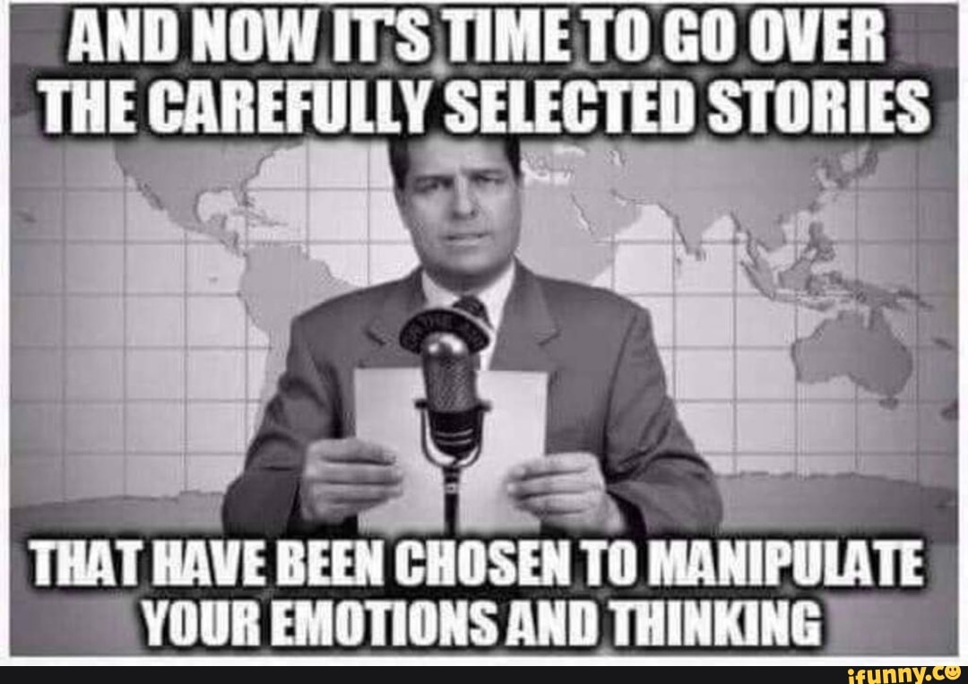 AND NOW IT'S TIME TO GO OVER
THE CAREFULLY SELECTED STORIES
MES A
THAT HAVE BEEN CHOSEN TO MANIPULATE YOUR EMOTIONS AND THINKING