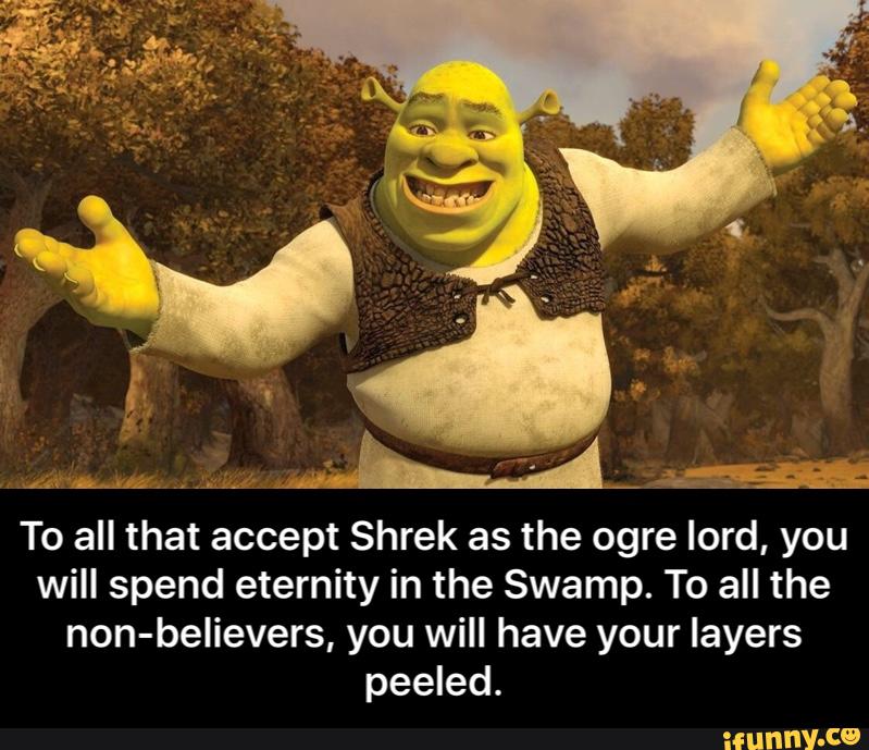 To all that accept Shrek as the ogre lord, you will spend eternity in the S...