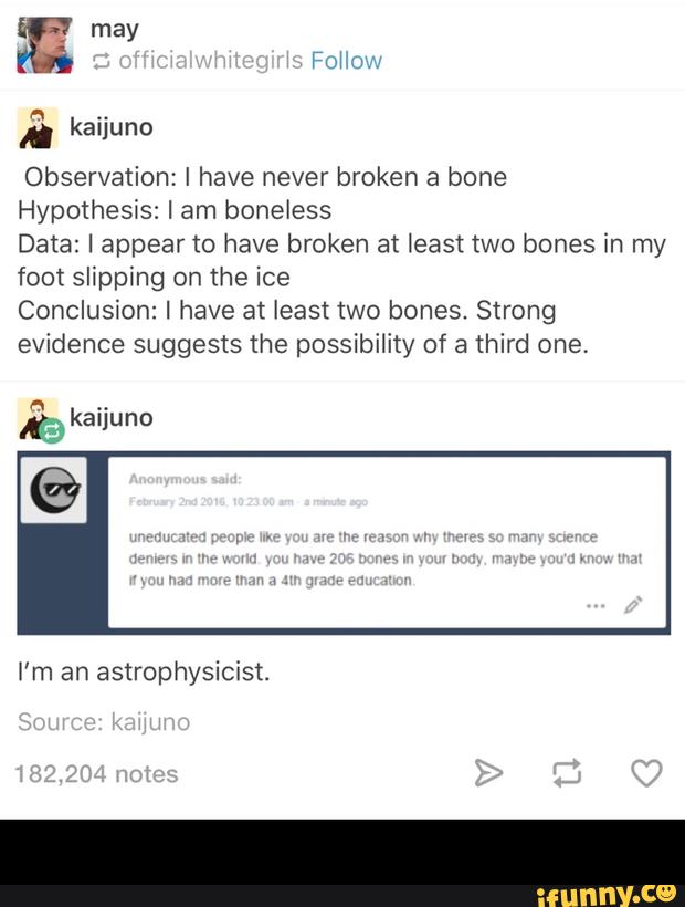 ” kaljuno
Observation: I have never broken a bone
Hypothesis: I am boneless
Data: I appear to have broken at least two bones in my
foot slipping on the ice
Conclusion: I have at least two bones. Strong
evidence suggests the possibility of a third one.
F!
..
K, kauuno -