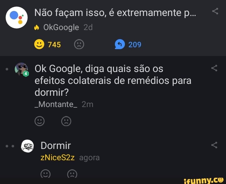 Não façam isso, é extremamente p..
& OkGoogle
209
Ok Google, diga quais são os efeitos colaterais de remédios para dormir?
-Montante.
Dormir
zNiceS2z agora