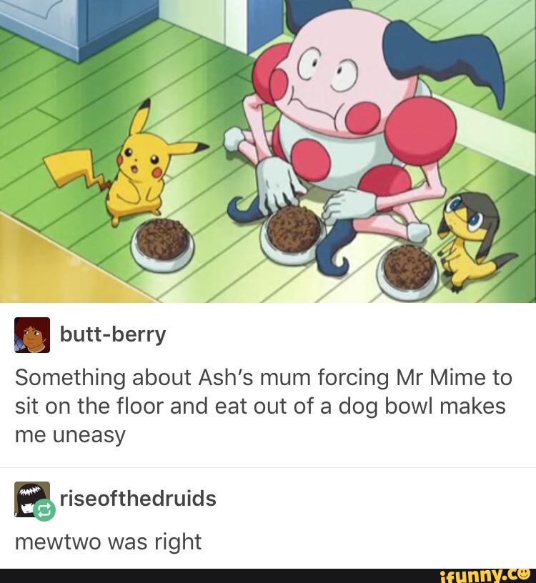 Something about Ash's mum forcing Mr Mime to sit on the floor and eat ...