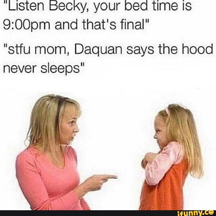 Listen Becky Your Bed Time Is And Thats Final Stfu Mom Daquan