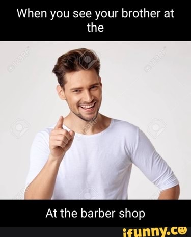 When you see your brother at the At the barber shop - iFunny Brazil
