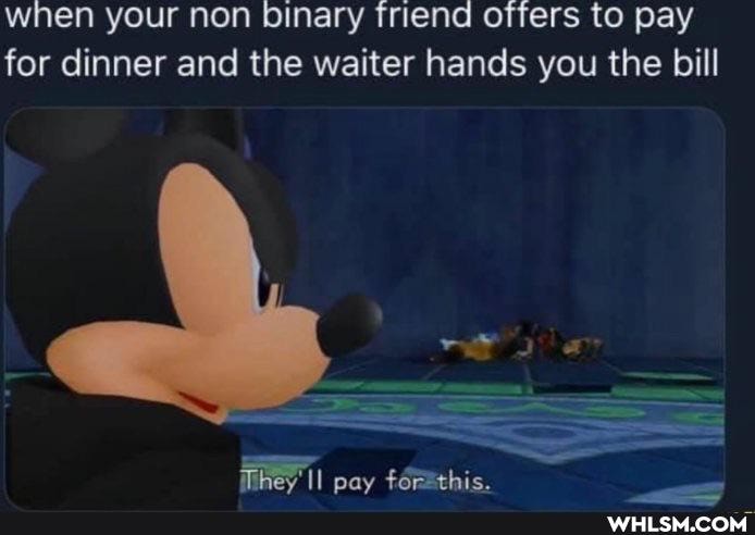 when your non binary friend offers to pay for dinner and the waiter hands you the bill
pay