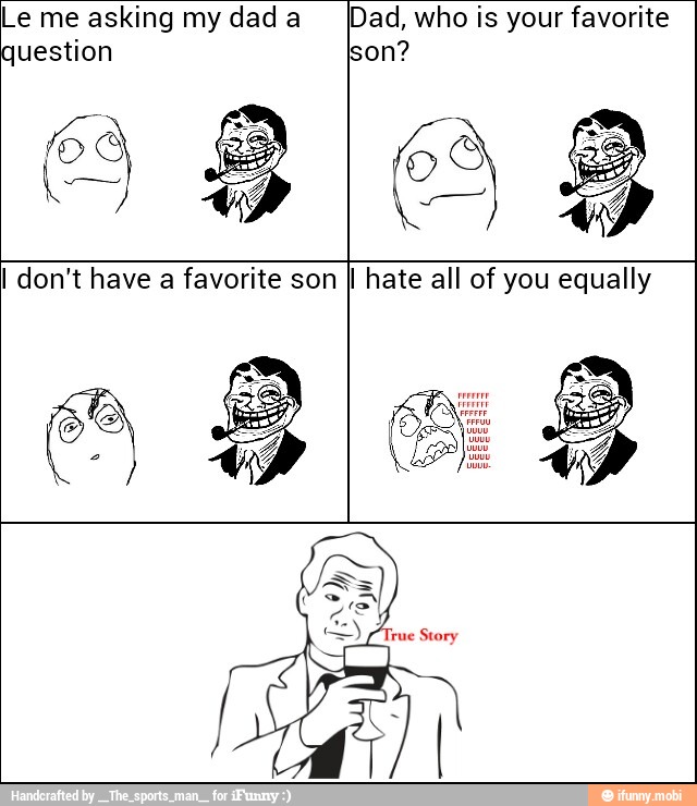 e me asking my dad a
uestion
Dad, who is your favorite
son?