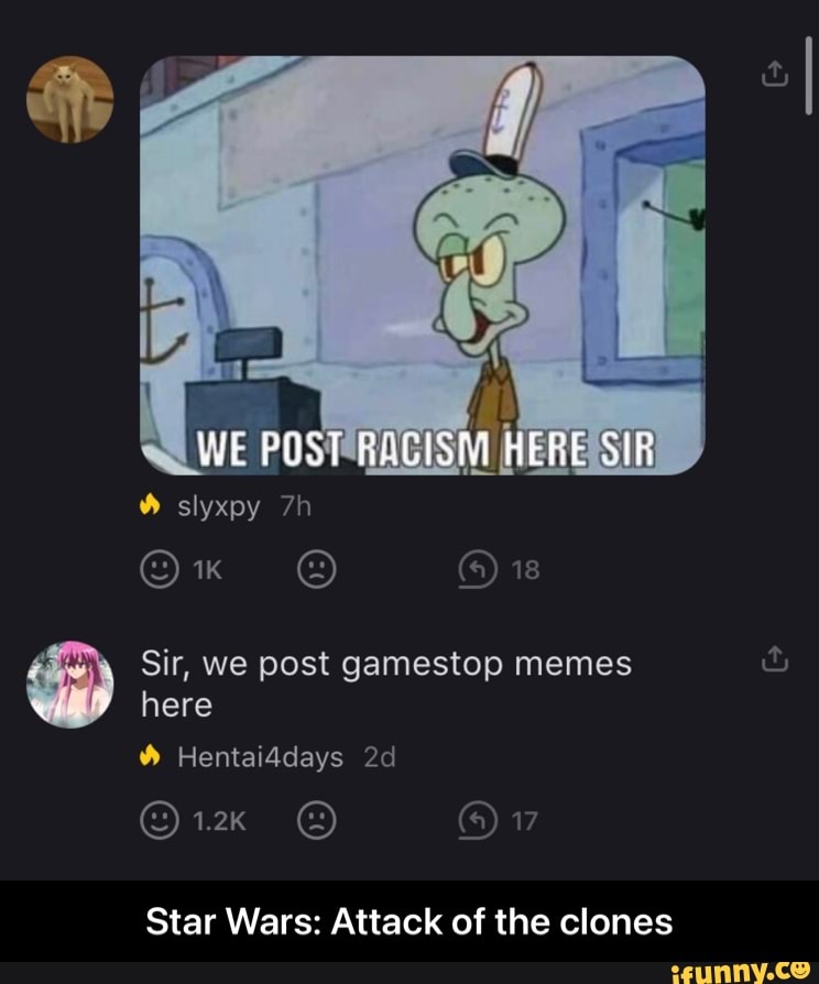 POST HERE
WE
slyxpy
@ ORE
Sir, we post gamestop memes here
Hentaiddays
17
Star Wars: Attack of the clones - Star Wars: Attack of the clones