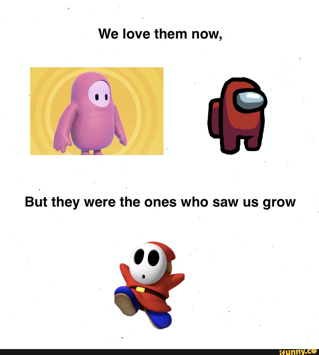We love them now,
But they were the ones who saw us grow