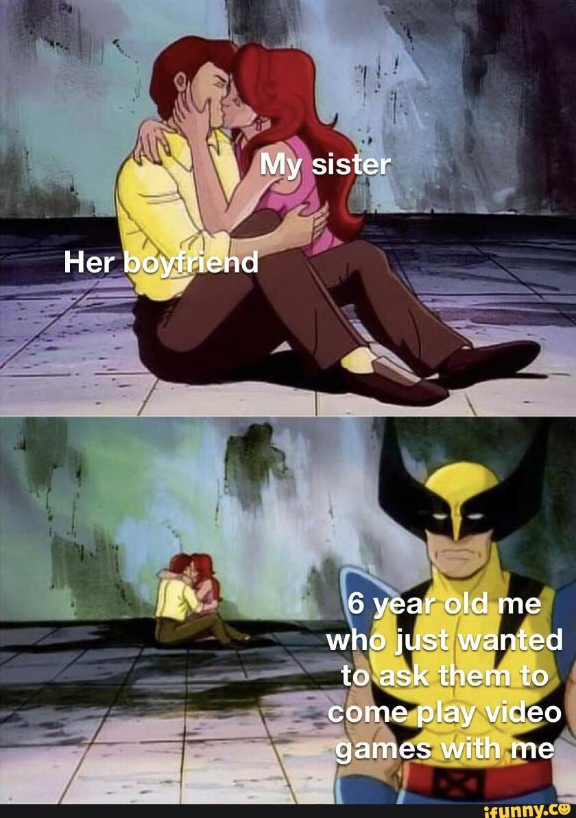 My sister Her boyfriend 6 year old me who just wanted to ask them to come play  video games with me - )