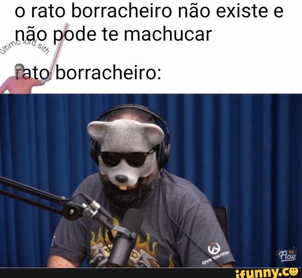 o rato borracheiro não existe e
ão pode te machucar
ato borracheiro: