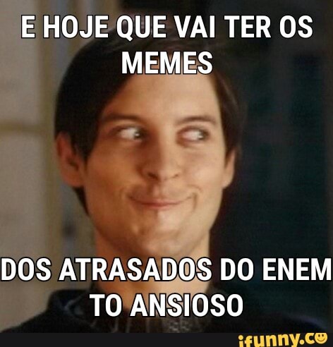 E HOJE QUE VAI TER OS
DOS ATRASADOS DO ENEM
b TO
ANSIOSO