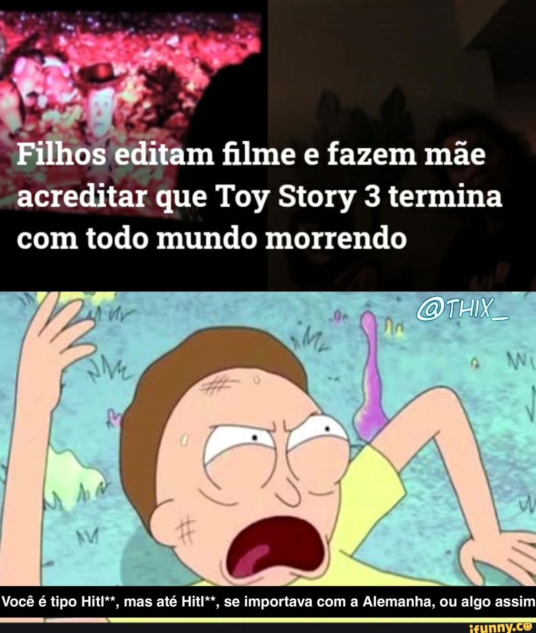 Filho editam filme e fazem mãe acreditar que Toy Story 3 termina com todo mundo morrendo
Você é tipo Hitl**, mas até Hitl**, se importava com a Alemanha, ou algo assim