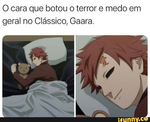 cara que botou o terror e medo em
geral no Clássico, Gaara.