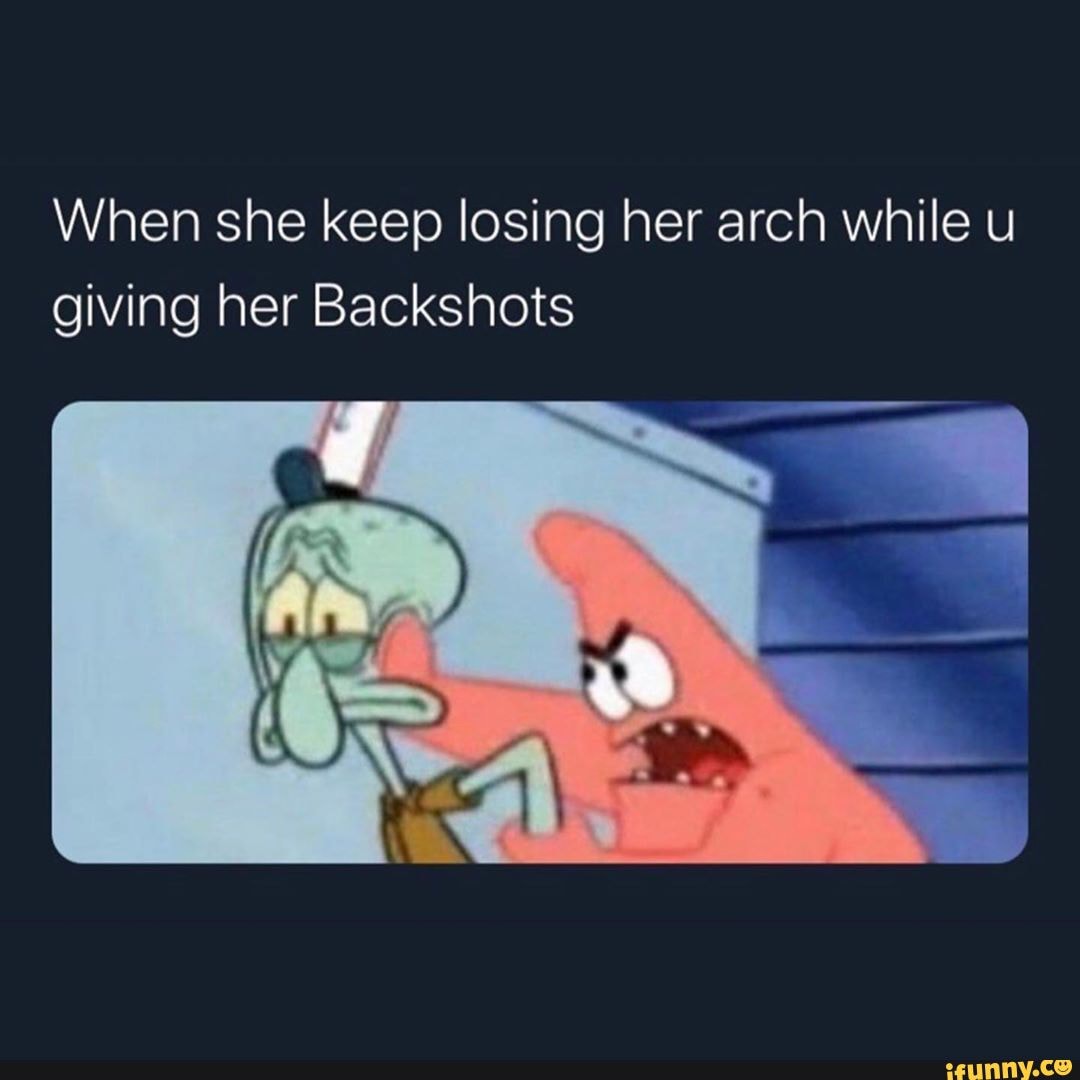 When she keep losing her arch while u giving her Backshots - iFunny