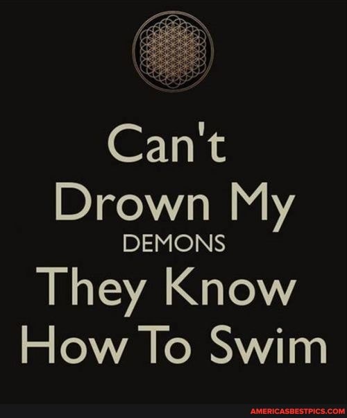 Can't
Drown My
DEMONS
They Know
How To Swim