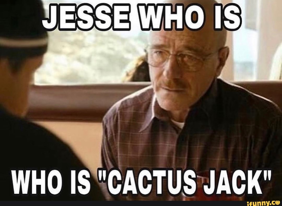 JESSE
WHO IS "CACTUS JACK"