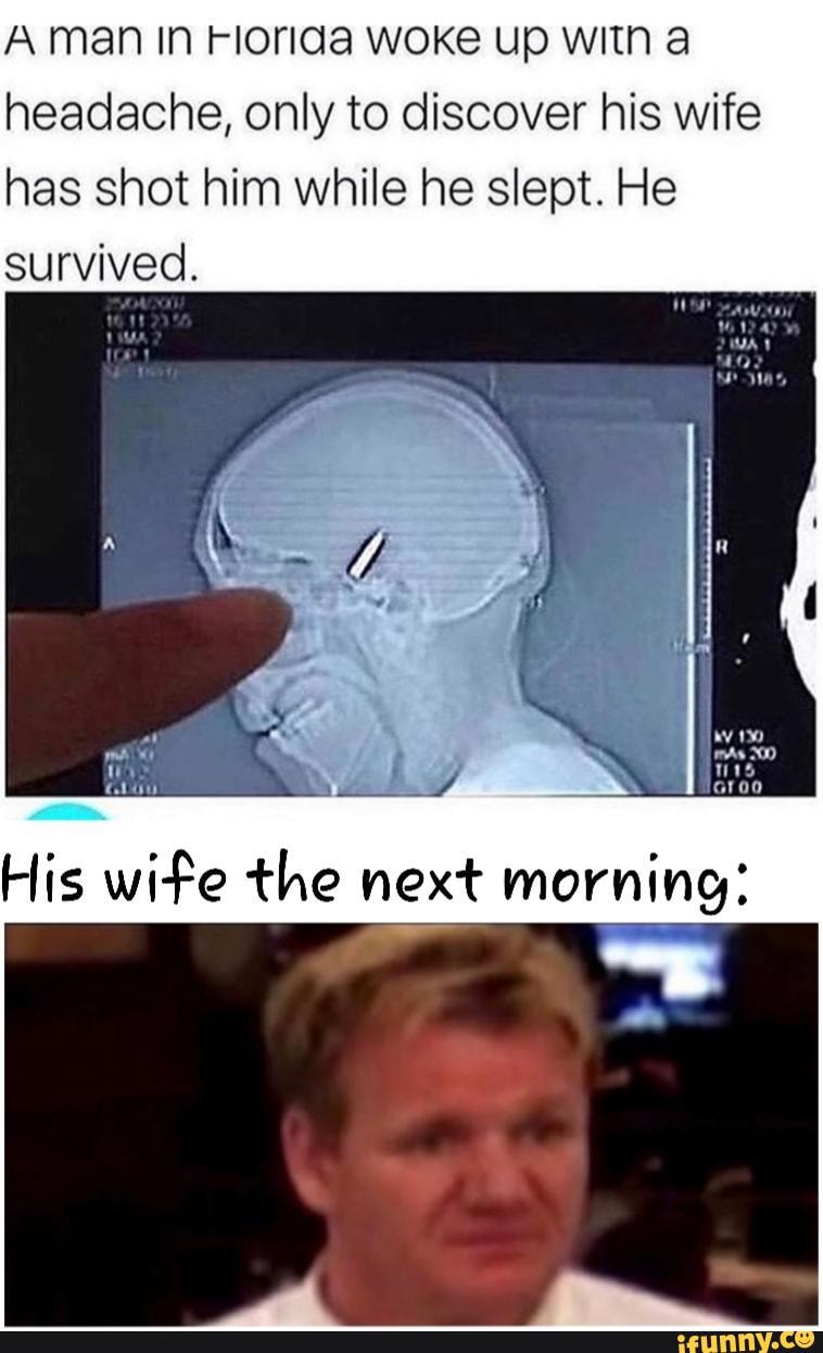 A man In Florida woke up with a headache, only to discover his wife has shot him while he slept. He survived.
iN
His wife the next morning:
