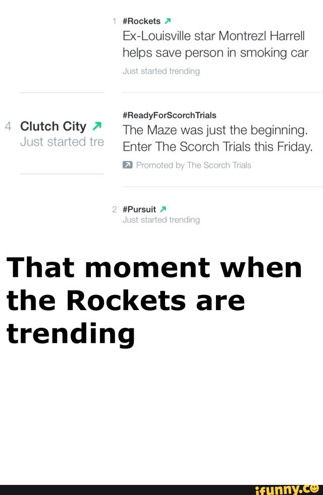 ExiLouisville star Montrezl HarreH
helps save person in smoking car
CIUͺh C'ÍY The Maze was Just the beginhxhg.
Enter The Scorch Trials this thay.
That moment when
the Rockets are
trending
