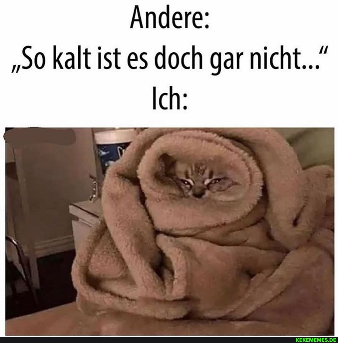 Andere: kalt ist es doch gar nicht..."
Ich: