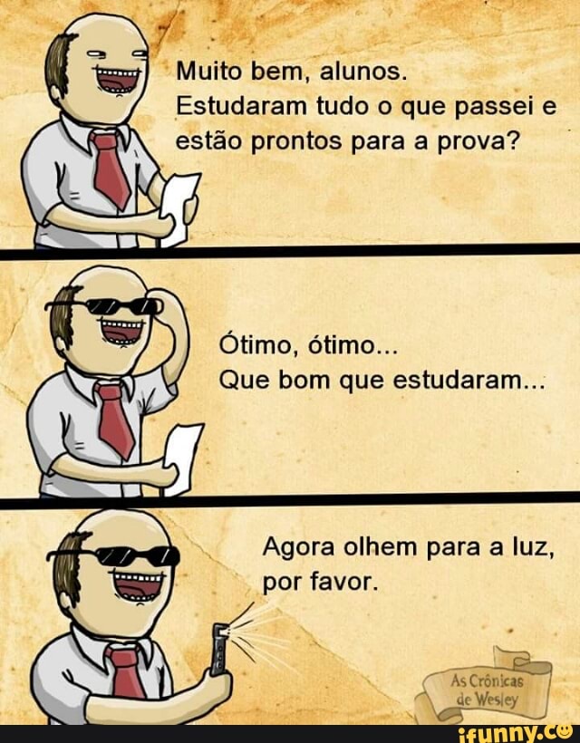 Muito bem, alunos.
j
Estudaram tudo o que passei e
estão prontos para a prova?
Que bom que estudaram...
Agora olhem para a luz,
por favor.