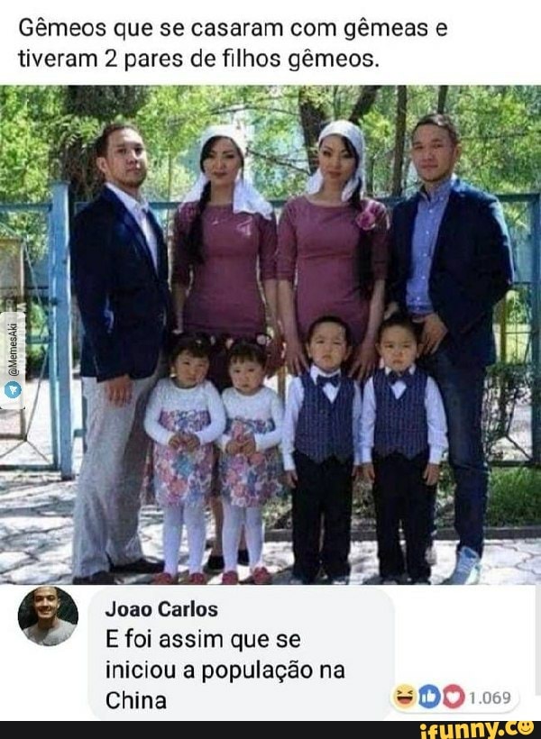 Gêmeos que se casaram com gêmeas e tiveram 2 pares de filhos gêmeos.
Joao Carlos
E foi assim que se iniciou a população na
China