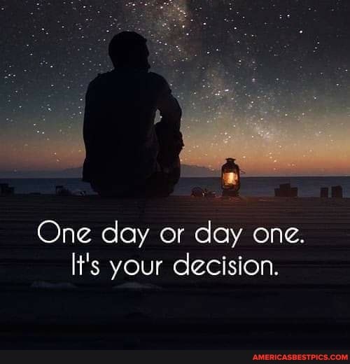 One day or day one.
It's your decision.