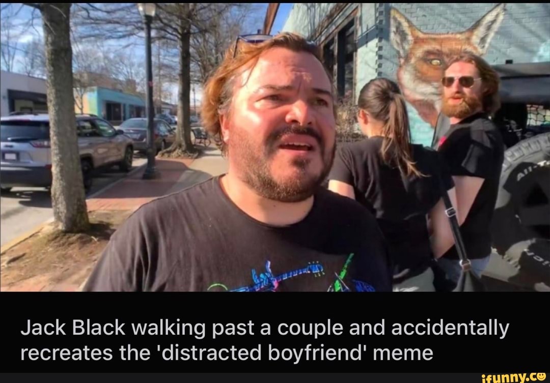 Jack Black walking past a couple and accidentally
recreates the 'distracted boyfriend' meme